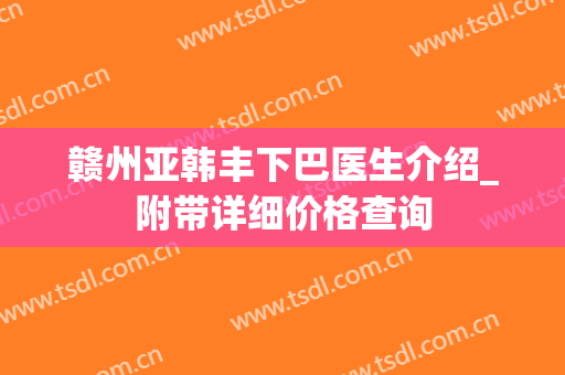 赣州亚韩丰下巴医生介绍_附带详细价格查询