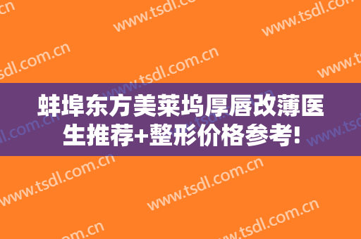 蚌埠东方美莱坞厚唇改薄医生推荐+整形价格参考!