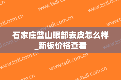 石家庄蓝山眼部去皮怎么样_新板价格查看