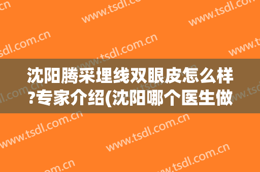 沈阳腾采埋线双眼皮怎么样?专家介绍(沈阳哪个医生做的双眼皮做的好)