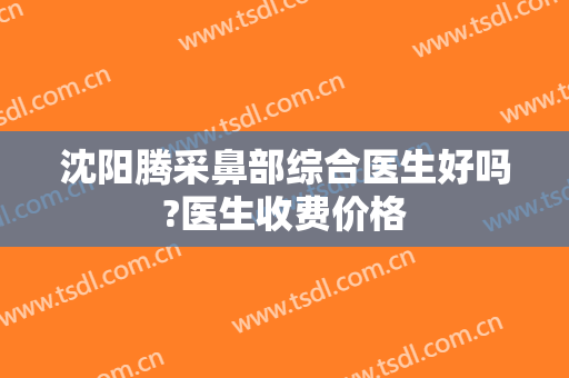 沈阳腾采鼻部综合医生好吗?医生收费价格