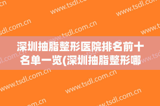 深圳抽脂整形医院排名前十名单一览(深圳抽脂整形哪里医院好)