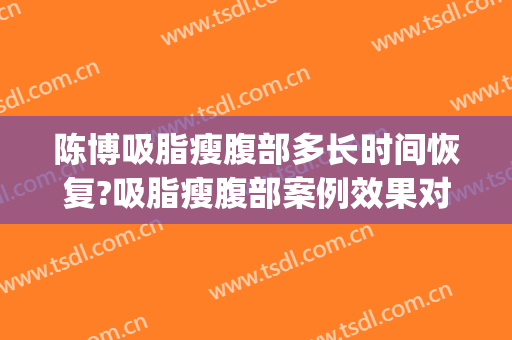 陈博吸脂瘦腹部多长时间恢复?吸脂瘦腹部案例效果对比图_中国医学科学院整形外科医院