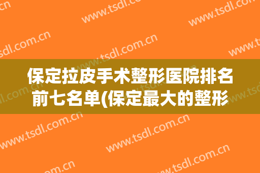保定拉皮手术整形医院排名前七名单(保定最大的整形医院)