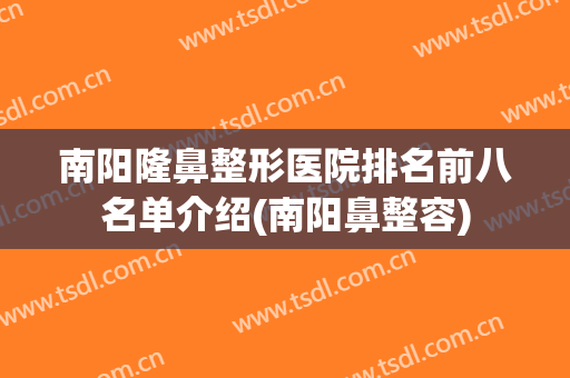南阳隆鼻整形医院排名前八名单介绍(南阳鼻整容)