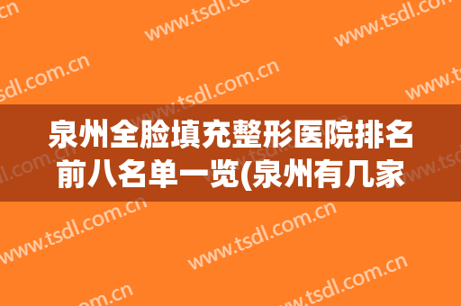 泉州全脸填充整形医院排名前八名单一览(泉州有几家整形医院)