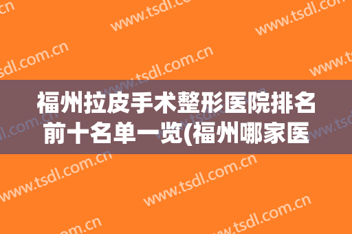 福州拉皮手术整形医院排名前十名单一览(福州哪家医院做拉皮做得好)