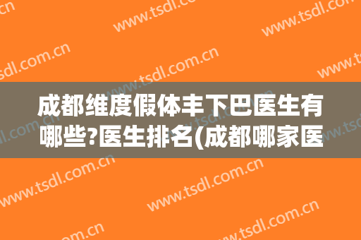 成都维度假体丰下巴医生有哪些?医生排名(成都哪家医院做下颌角好)