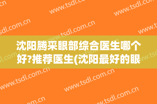 沈阳腾采眼部综合医生哪个好?推荐医生(沈阳最好的眼科医生)