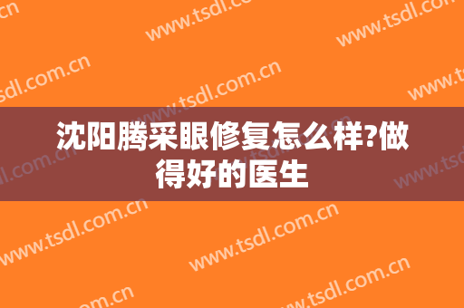 沈阳腾采眼修复怎么样?做得好的医生