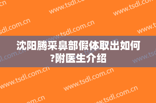 沈阳腾采鼻部假体取出如何?附医生介绍