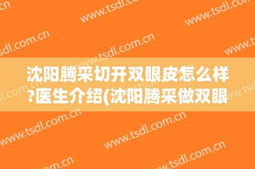 沈阳腾采切开双眼皮怎么样?医生介绍(沈阳腾采做双眼皮怎么样)