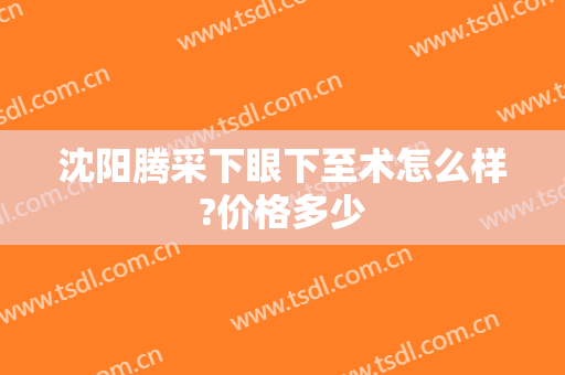 沈阳腾采下眼下至术怎么样?价格多少