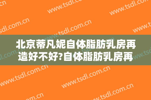 北京蒂凡妮自体脂肪乳房再造好不好?自体脂肪乳房再造专家名单