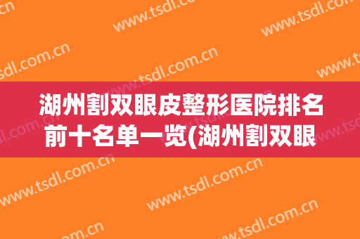 湖州割双眼皮整形医院排名前十名单一览(湖州割双眼皮哪里最好)