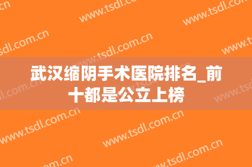 武汉缩阴手术医院排名_前十都是公立上榜