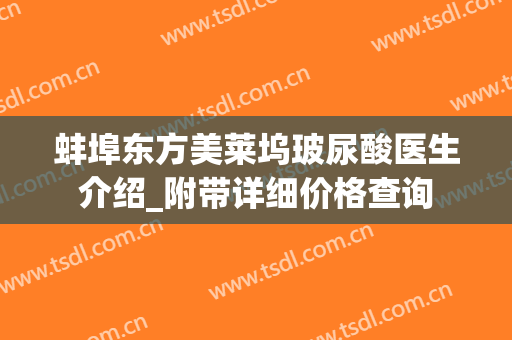蚌埠东方美莱坞玻尿酸医生介绍_附带详细价格查询