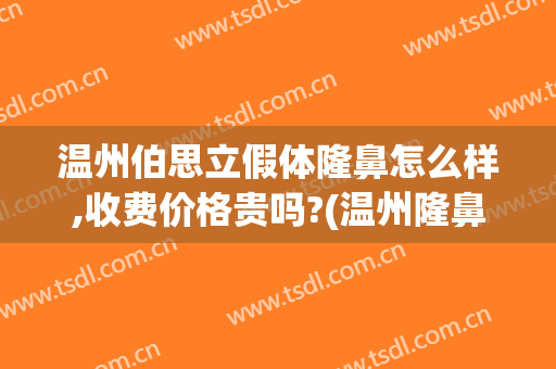 温州伯思立假体隆鼻怎么样,收费价格贵吗?(温州隆鼻多少钱)
