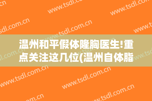 温州和平假体隆胸医生!重点关注这几位(温州自体脂肪隆胸)