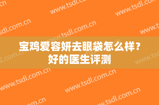 宝鸡爱容妍去眼袋怎么样？好的医生评测