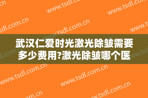 武汉仁爱时光激光除皱需要多少费用?激光除皱哪个医生好