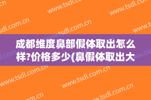 成都维度鼻部假体取出怎么样?价格多少(鼻假体取出大概多少钱)