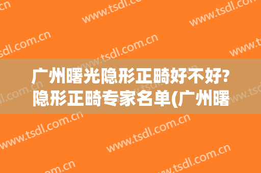 广州曙光隐形正畸好不好?隐形正畸专家名单(广州曙美牙齿矫正)