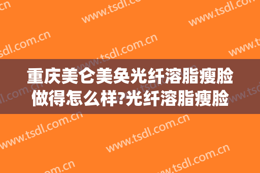 重庆美仑美奂光纤溶脂瘦脸做得怎么样?光纤溶脂瘦脸医生介绍(维美瘦身溶脂)