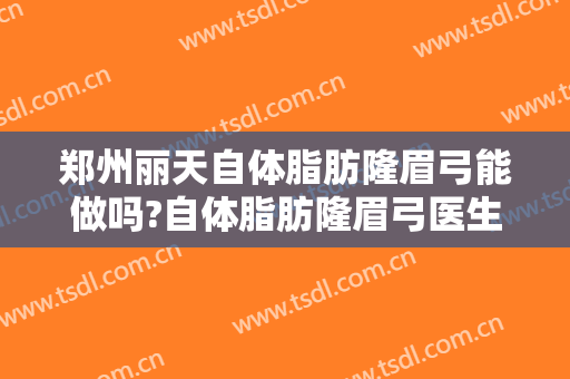 郑州丽天自体脂肪隆眉弓能做吗?自体脂肪隆眉弓医生介绍