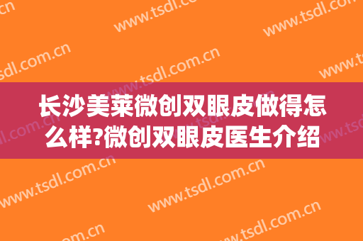 长沙美莱微创双眼皮做得怎么样?微创双眼皮医生介绍(美容院微创双眼皮)