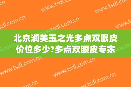 北京润美玉之光多点双眼皮价位多少?多点双眼皮专家名单(北京润美玉之光整形)