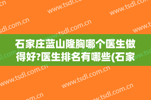 石家庄蓝山隆胸哪个医生做得好?医生排名有哪些(石家庄隆胸医院那个好)