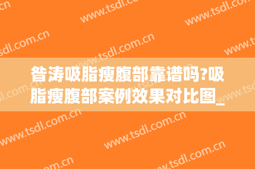 昝涛吸脂瘦腹部靠谱吗?吸脂瘦腹部案例效果对比图_上海交通大学医学院附属第九人民医院
