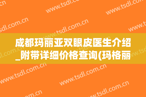 成都玛丽亚双眼皮医生介绍_附带详细价格查询(玛格丽特双眼皮)