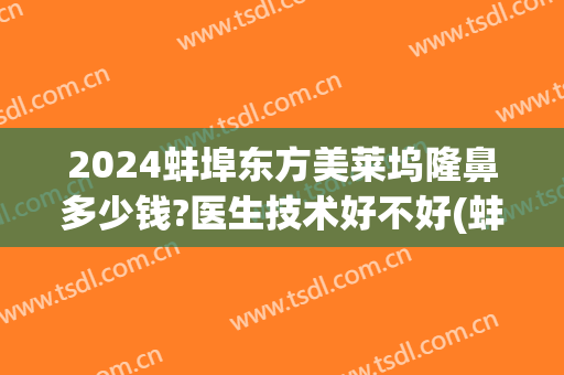 2024蚌埠东方美莱坞隆鼻多少钱?医生技术好不好(蚌埠东方美莱坞医疗美容门诊部)