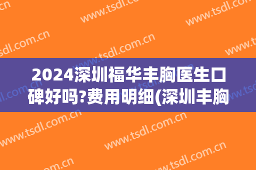 2024深圳福华丰胸医生口碑好吗?费用明细(深圳丰胸的费用)