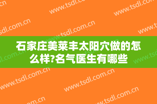 石家庄美莱丰太阳穴做的怎么样?名气医生有哪些