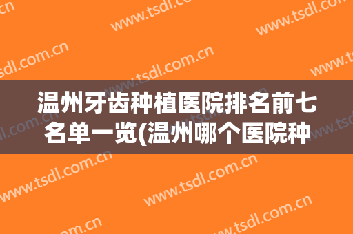 温州牙齿种植医院排名前七名单一览(温州哪个医院种植牙最好)