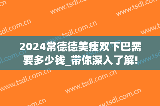 2024常德德美瘦双下巴需要多少钱_带你深入了解!