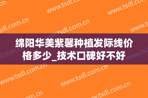 绵阳华美紫馨种植发际线价格多少_技术口碑好不好