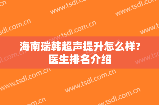 海南瑞韩超声提升怎么样?医生排名介绍