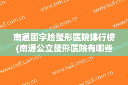 南通国字脸整形医院排行榜(南通公立整形医院有哪些)