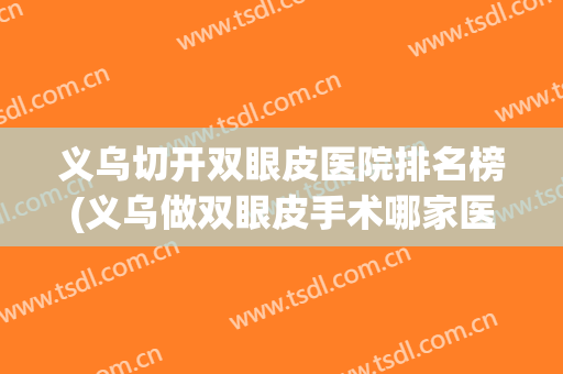 义乌切开双眼皮医院排名榜(义乌做双眼皮手术哪家医院好)
