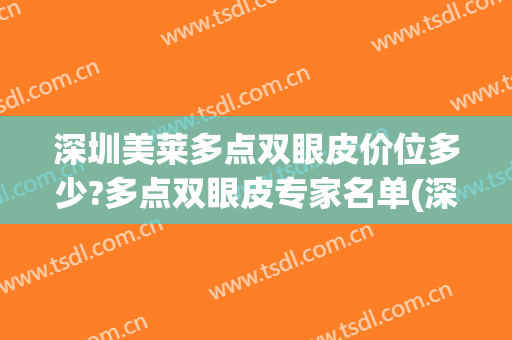 深圳美莱多点双眼皮价位多少?多点双眼皮专家名单(深圳割双眼皮推荐)
