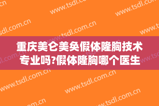 重庆美仑美奂假体隆胸技术专业吗?假体隆胸哪个医生好(重庆美仑美奂整形医生)