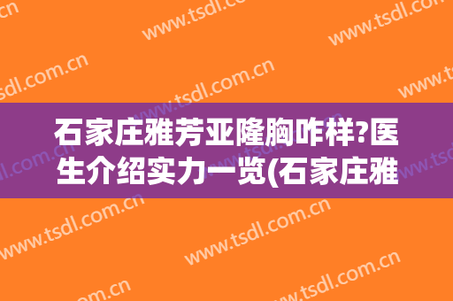 石家庄雅芳亚隆胸咋样?医生介绍实力一览(石家庄雅芳亚哪个医生做得好)