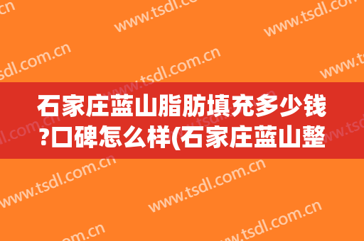 石家庄蓝山脂肪填充多少钱?口碑怎么样(石家庄蓝山整形怎么样)