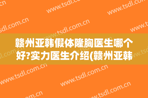 赣州亚韩假体隆胸医生哪个好?实力医生介绍(赣州亚韩美容整形医院好不好)