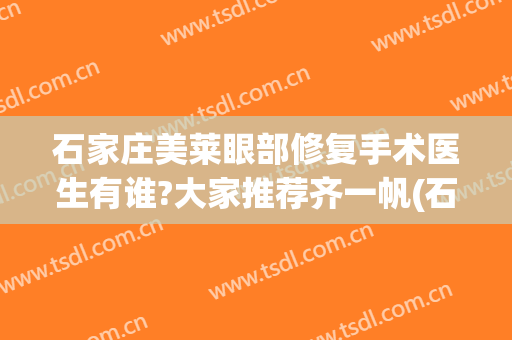 石家庄美莱眼部修复手术医生有谁?大家推荐齐一帆(石家庄美莱医生介绍)