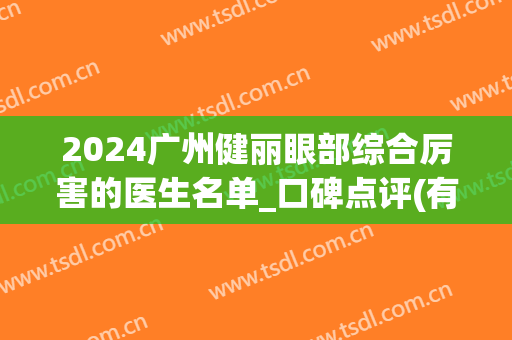 2024广州健丽眼部综合厉害的医生名单_口碑点评(有谁在广州健丽做过眼袋的吗)